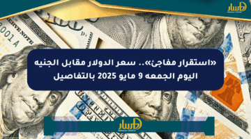 «استقرار مفاجئ».. سعر الدولار مقابل الجنيه اليوم الجمعة 9 مايو 2025 بالتفاصيل